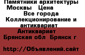 Памятники архитектуры Москвы › Цена ­ 4 000 - Все города Коллекционирование и антиквариат » Антиквариат   . Брянская обл.,Брянск г.